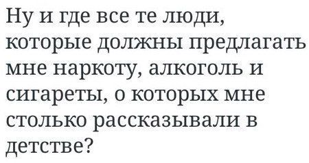 Ну и где все люди, которые должны предлагать мне наркоту, алкоголь и сигареты, о которых мне столько рассказывали в детстве?