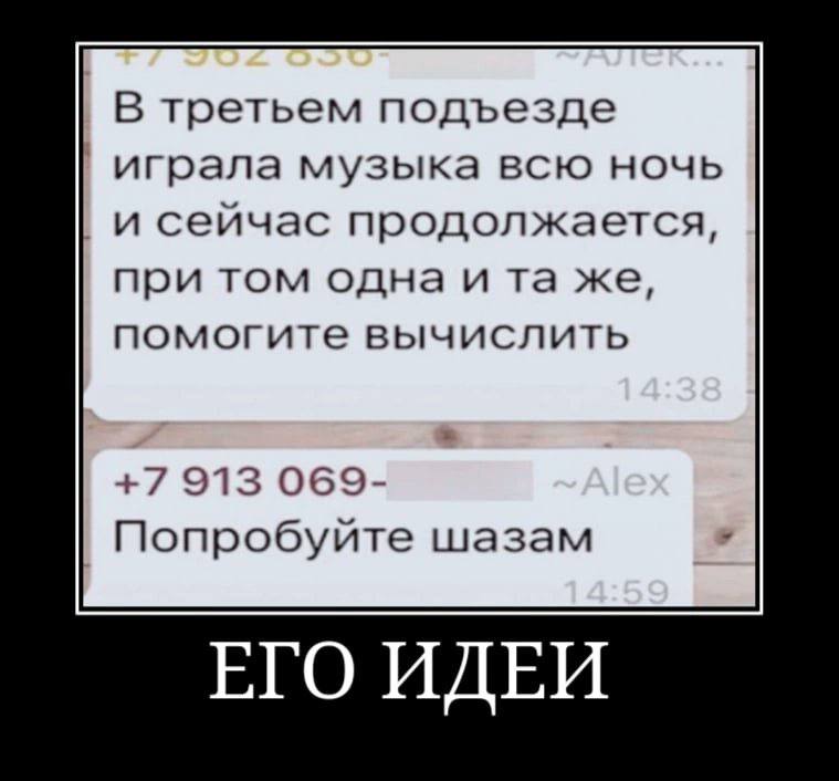 В третьем подъезде играла музыка всю ночь и сейчас продолжается, при том одна ита же, помогите вычислить +7 913 Попробуйте шазам ЕГО ИДЕИ