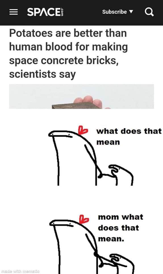 SPACE: Subscribe у а Potatoes are better than human blood for making space concrete bricks, scientists say 2 what does that mean mom what does that mean.