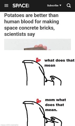 SPACE: Subscribe у а Potatoes are better than human blood for making space concrete bricks, scientists say 2 what does that mean mom what does that mean.