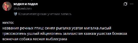 ходил и падал @slowisien Я Комментаторская учетная запись никто: названия речных птиц: синяя рыгалка усатая мигалка лысый трясожопень ушлый яйцелопень заливистая кваква ушастая бонаква вонючая собака 