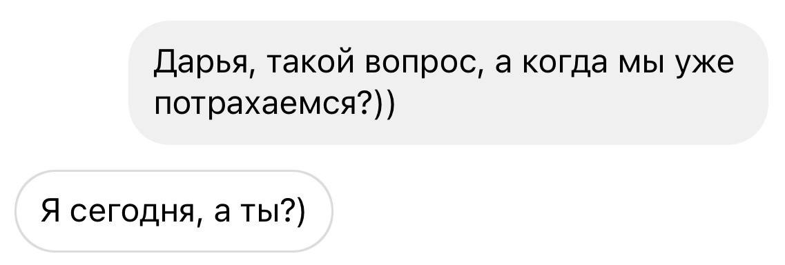 Дарья, такой вопрос, а когда мы уже потрахаемся?)) Я сегодня, аты?)