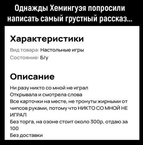 Однажды Хемингуэя попросили написать самый грустный рассказ... Характеристики Вид товара: Настольные игры Состояние: Описание Ни разу никто мной не играл Открывала и смотрела слова Все карточки на мес