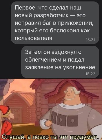 Первое, что сделал наш новый разработчик это исправил баг в приложении, который его беспокоил как пользователя Затем он вздохнул с облегчением и подал заявление на увольнение Слушай, а ловко ты это пр