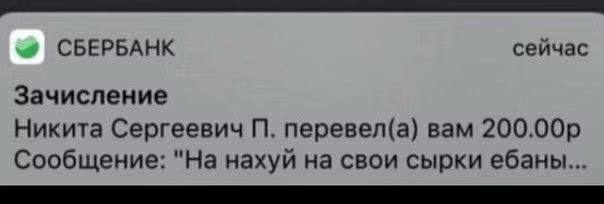 СБЕРБАНК сейчас Зачисление Никита Сергеевич перевел(а) вам Сообщение: "На нахуй на свои сырки ебаны...