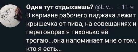 Одна тут отдыхаешь? В кармане рабочего пиджака лежит крышечка от пива, на совещаниях и переговорах я тихонько ее трогаю...она напоминает мне о том, кто я есть...
