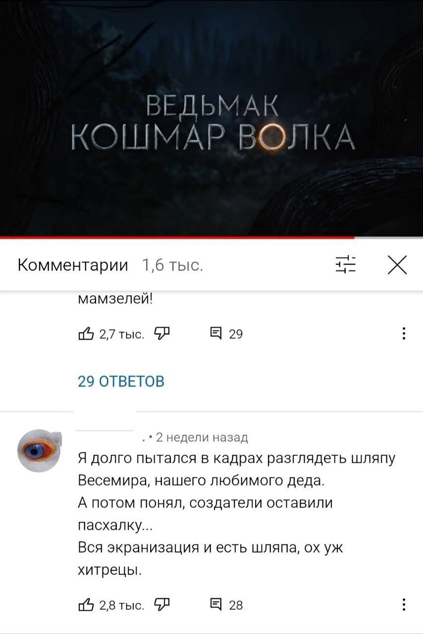 ВЕДЬМАК ВОЛКА 4— Комментарии 1,6 тыс. мамзелей! 5 2,7 29 29 ОТВЕТОВ 2 недели назад Я долго пытался в кадрах разглядеть шляпу Весемира, нашего любимого деда. А потом понял, создатели оставили пасхалку.