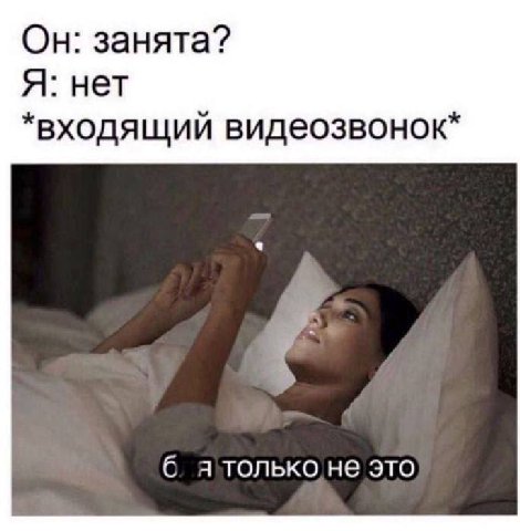 Он: занята? Я: нет *входящий видеозвонок* б я только не это