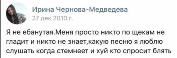 Ирина Чернова-Медведева Я не ебанутая.Меня просто никто по щекам не гладит и никто не песню я люблю слушать когда стемнеет и хуй кто спросит блять