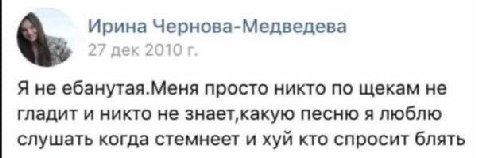 Ирина Чернова-Медведева Я не ебанутая.Меня просто никто по щекам не гладит и никто не песню я люблю слушать когда стемнеет и хуй кто спросит блять