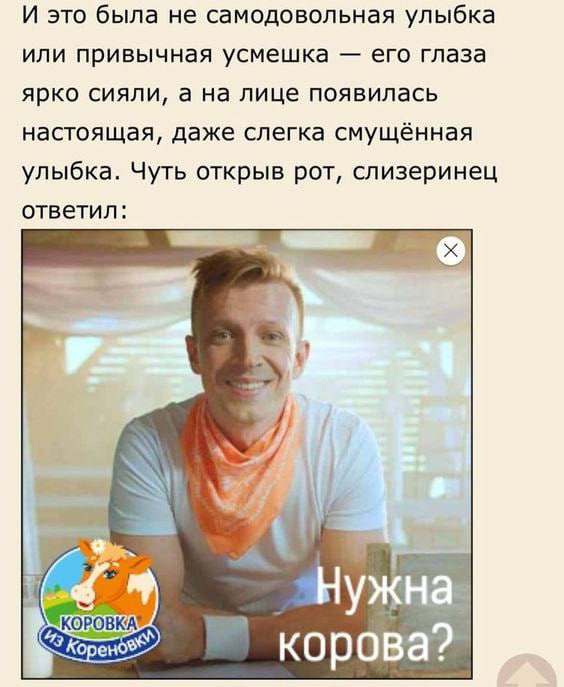 И это была не самодовольная улыбка или привычная усмешка его глаза ярко сияли, а на лице появилась настоящая, даже слегка смущённая улыбка. Чуть открыв рот, слизеринец ответил: Нуж коров