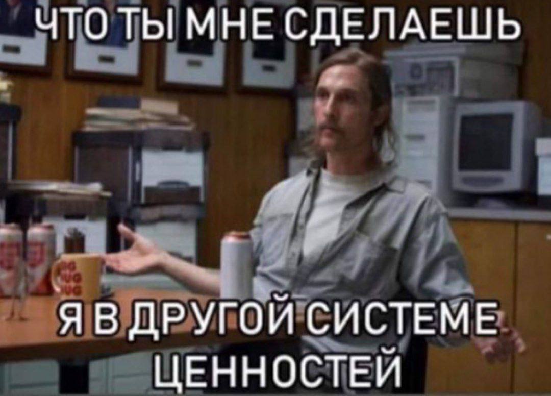 ЧТО ТЫ МНЕ СДЕЛАЕШЬ Я В ДРУГОЙ СИСТЕМЕ ЦЕННОСТЕЙ