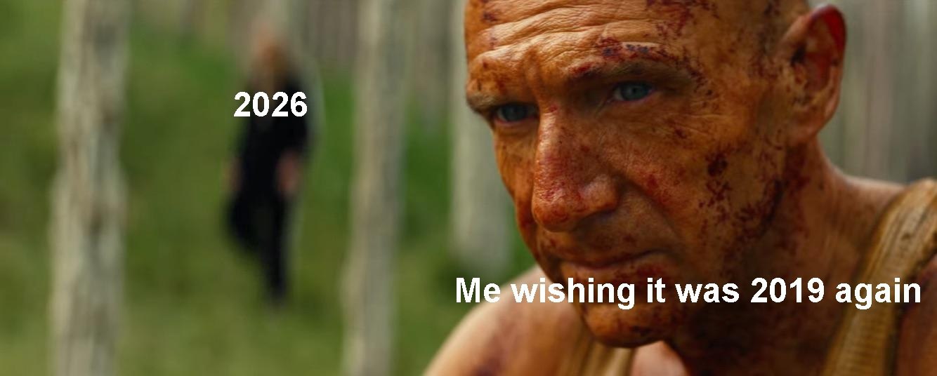 2026 Me wishing it was 2019 again