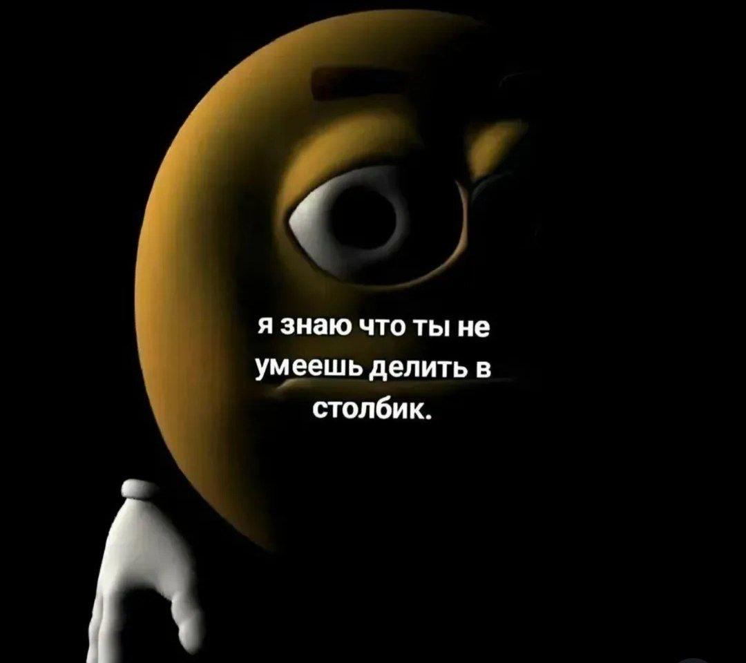 я знаю что ты не умеешь делить в столбик.