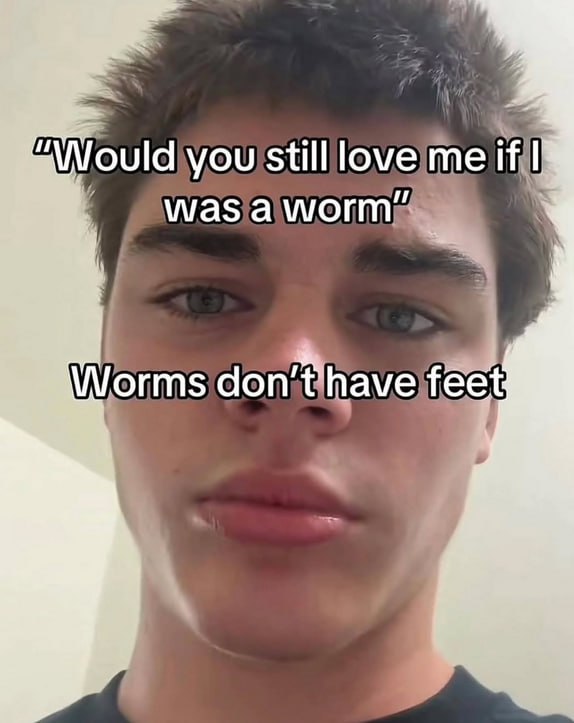 you still love me if was aworm" 4: don't have feet