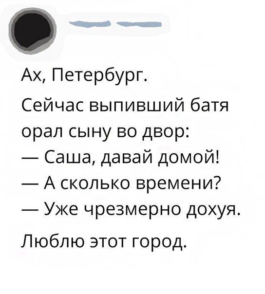Петербург. Сейчас выпивший батя орал сыну во двор: Саша, давай домой! А сколько времени? Уже чрезмерно дохуя. Люблю этот город.
