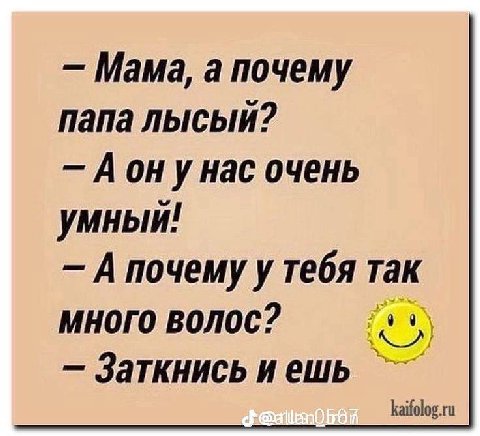 Мама, а почему папа лысый? A унас очень умный! А почему у тебя так много волос? Заткнись и ешь kaifolog.ru
