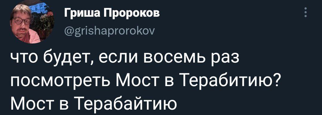 Гриша Пророков @grishaprorokov что будет, если восемь раз посмотреть Мост в Терабитию? Мост в Терабайтию