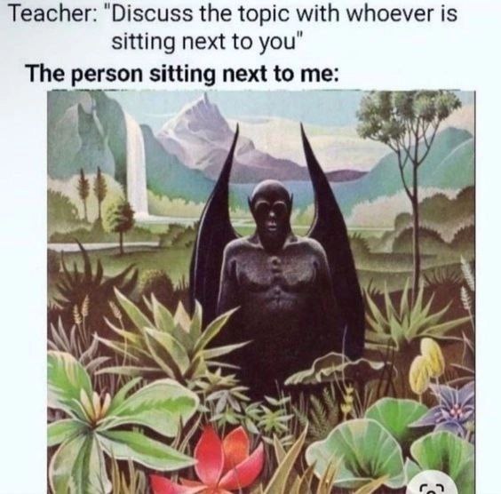 Teacher: "Discuss the topic with whoever is sitting next to you" The person sitting next to me: 4 67