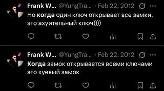 Frank @YungtTra... ЕеБ 22, 2012 Но когда один ключ открывает все замки, это ахуительный ключ)))) Frank @YungtTra... 22, 2012 Когда замок открывается всеми ключами это хуевый замок я