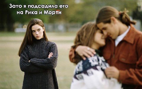 Зато я подсадила его на Рика и Морти