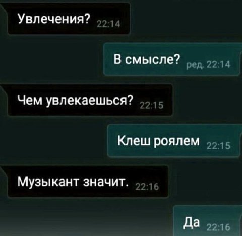 Увлечения? В смысле? Чем увлекаешься? Клеш роялем Музыкант значит. Да