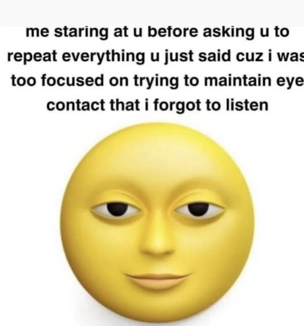 me staring at и before asking и to repeat everything just said cuz i was too focused on trying to maintain eye contact that i forgot to listen