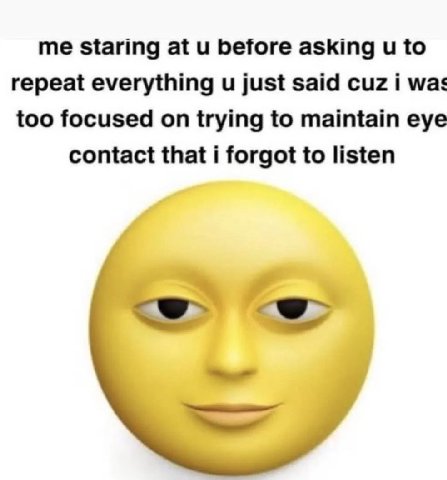 me staring at и before asking и to repeat everything just said cuz i was too focused on trying to maintain eye contact that i forgot to listen