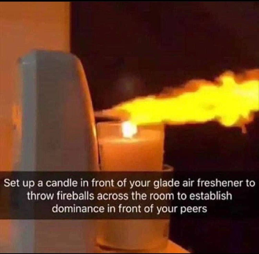 Set up а candle in front of your glade air freshener to throw fireballs across the room to establish dominance in front of your peers