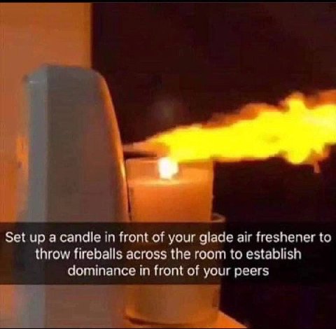 Set up а candle in front of your glade air freshener to throw fireballs across the room to establish dominance in front of your peers