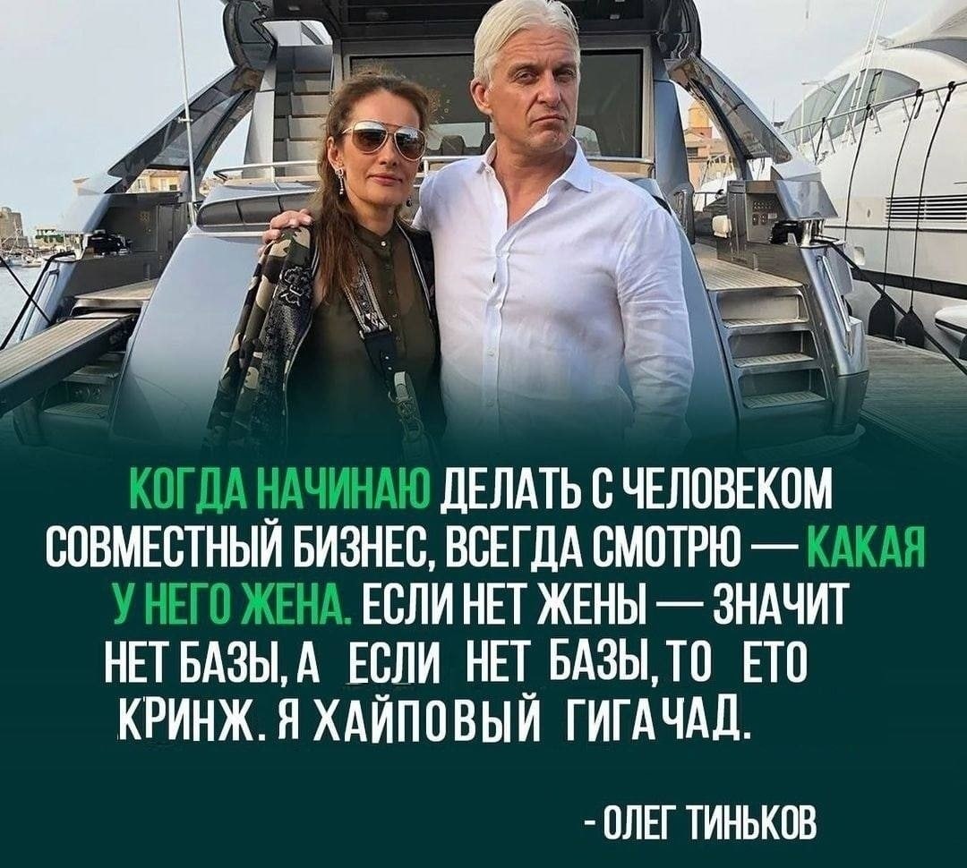 AN КОГДА НАЧИНАЮ ДЕЛАТЬ С ЧЕЛОВЕКОМ СОВМЕСТНЫЙ БИЗНЕС, ВСЕГДА СМОТРЮ КАКАЯ У НЕГО ЖЕНА. ЕСЛИ HET ЖЕНЫ ЗНАЧИТ НЕТБАЗЫ, А ЕСЛИ НЕТ БАЗЫ,ТО ETO КРИНЖ. Я ХАЙПОВЫЙ ГИГАЧАД. ОЛЕГ ТИНЬКОВ