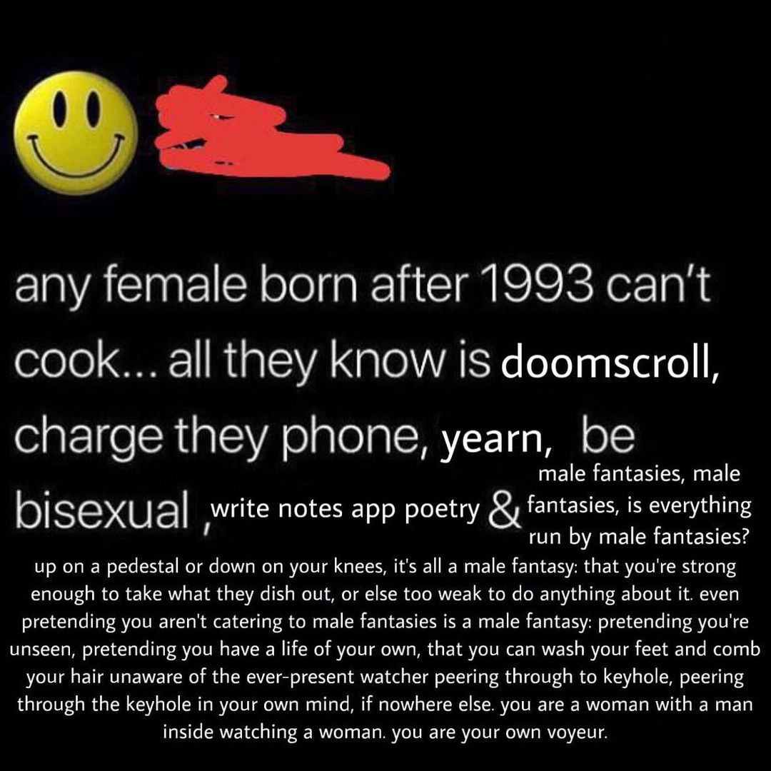 1 any female born after 1993 can't cook... all they Know is doomscroll, charge they phone, yearn, be male fantasies, male tasi 7 thi bisexual write notes app poetry у male up on a pedestal or down on 