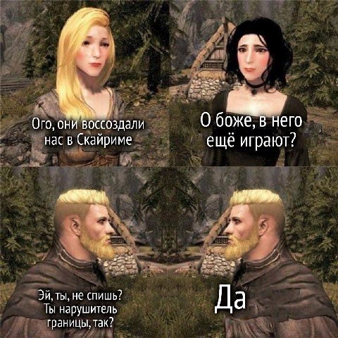 О боже, в него Ого, они воссоздали нас в Скайриме ещё играют? ты, не спишь? Да Ты нарушитель границы, так?