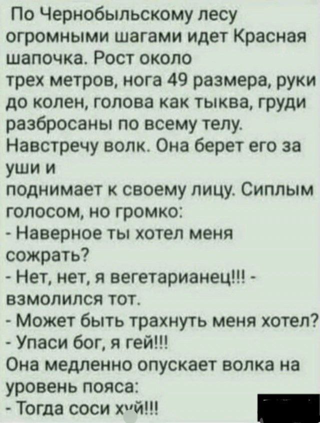 По Чернобыльскому лесу огромными шагами идет Красная шапочка. Рост около трех метров, нога 49 размера, руки до колен, голова как тыква, груди разбросаны по всему телу. Навстречу волк. Она берет его за