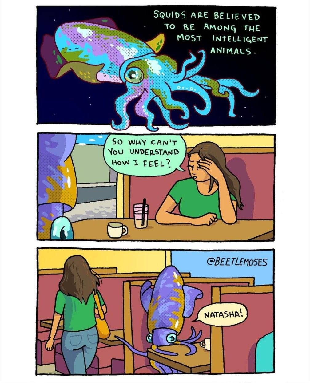 SQUIDS ARE BELIEVED TO BE AMONG THE Most INTELLIGENT ANIMALS. SO WRY CAN'T Nou UNDERSTAND How 1 FEEL? 4