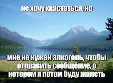 не хочу хвастаться, но мне не нужен алкоголь, чтобы отправить сообщение, о котором я потом буду жалеть