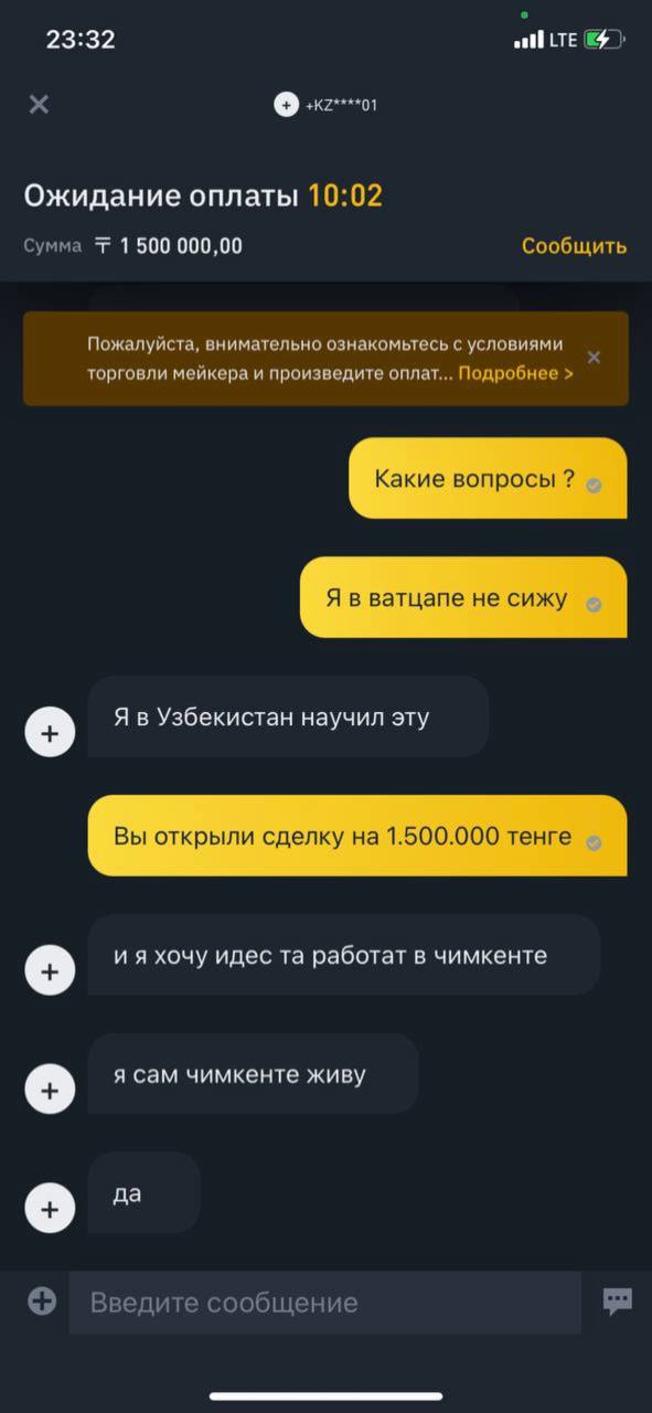 23:32 at LTE Ожидание оплаты 10:02 Сумма 1 500 000,00 Сообщить Пожалуйста, внимательно ознакомьтесь с условиями торговли мейкера и произведите оплат... Подробнее Какие вопросы Я в ватцапе не сижу Я в 