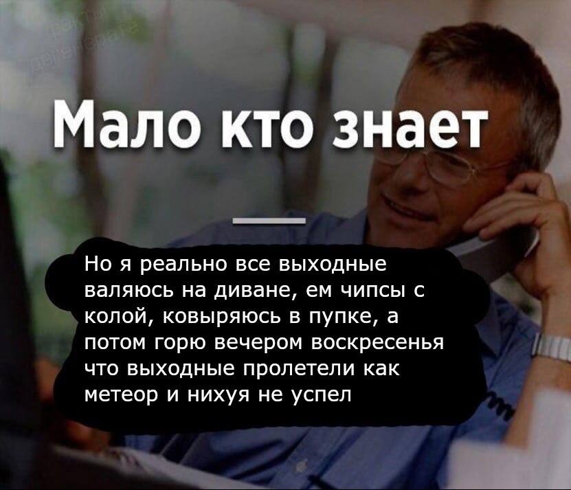 Мало кто знает Но я реально все выходные валяюсь на диване, чипсы с колой, ковыряюсь в пупке, а потом горю вечером воскресенья что выходные пролетели как метеор и нихуя не успел