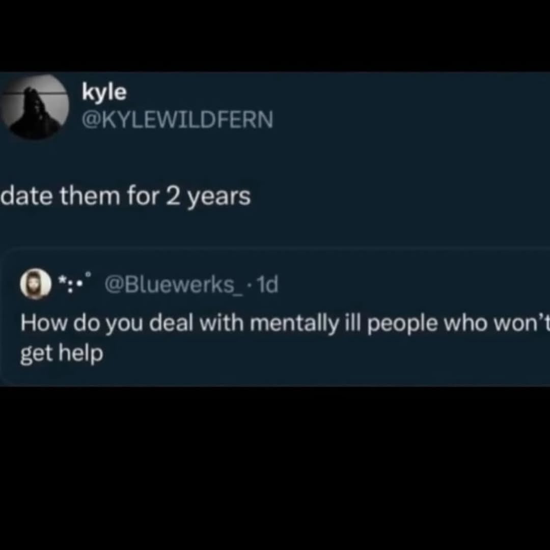 @KYLEWILDFERN date them for 2 years @Bluewerks_- How you deal with mentally ill people who get help