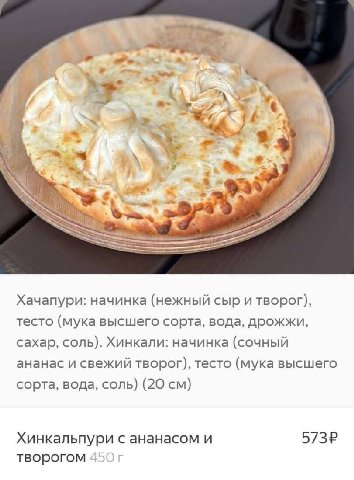 we he Хачапури: начинка (нежный сыр и творог), тесто (мука высшего сорта, вода, дрожжи, сахар, соль). Хинкали: начинка (сочный ананас и свежий творог), тесто (мука высшего сорта, вода, соль) (20 Хинка