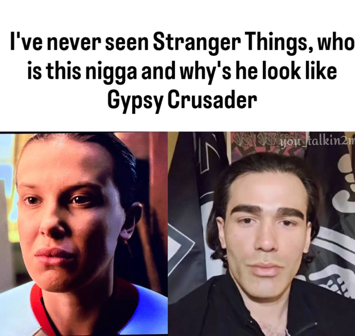 I've never seen Stranger Things, who is this nigga and why's he look like Gypsy Crusader