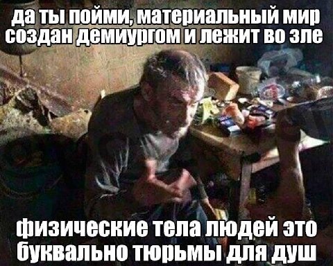 даты ПОЙМИ, материальный создан демиургом и лежит во зле физические тела людей это буквально тюрьмы для душ