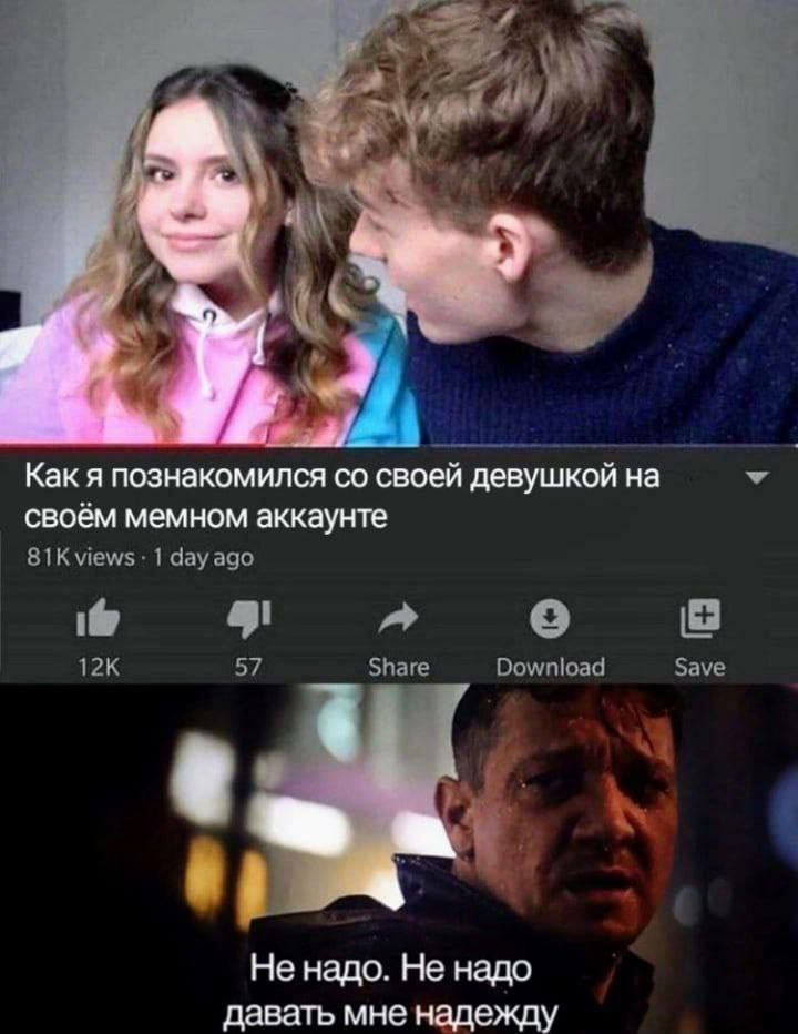 7 3% Как я познакомился своей девушкой на у своём мемном аккаунте views 1 dayago 51 57 Share Download Save Не надо. He надо давать мне надежду