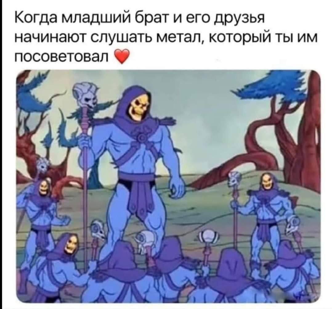 Когда младший брат и его друзья начинают слушать метал, который ты посоветовал $74 И)