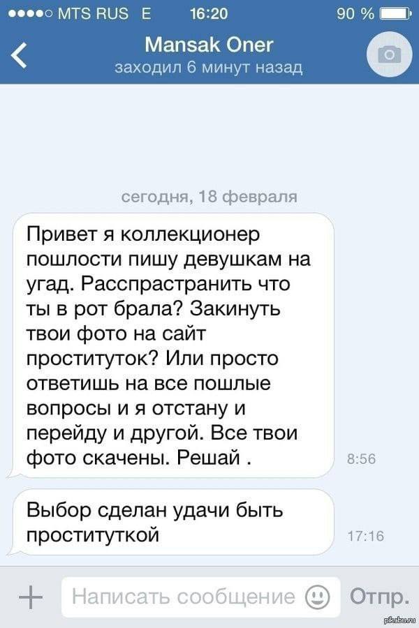 ВИЗ 16:20 90 Mansak Oner заходил 6 минут назад сегодня, 18 февраля Привет я коллекционер пошлости пишу девушкам на угад. Расспрастранить что ты в рот брала? Закинуть твои фото на сайт проституток? Или
