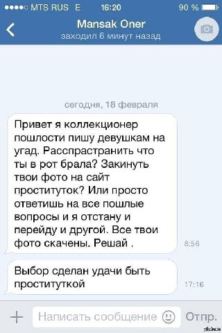 ВИЗ 16:20 90 Mansak Oner заходил 6 минут назад сегодня, 18 февраля Привет я коллекционер пошлости пишу девушкам на угад. Расспрастранить что ты в рот брала? Закинуть твои фото на сайт проституток? Или