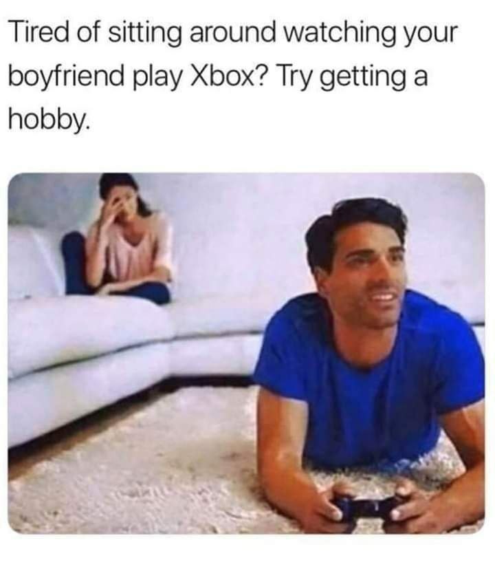 Tired of sitting around watching your boyfriend play Xbox? Try getting a hobby. A