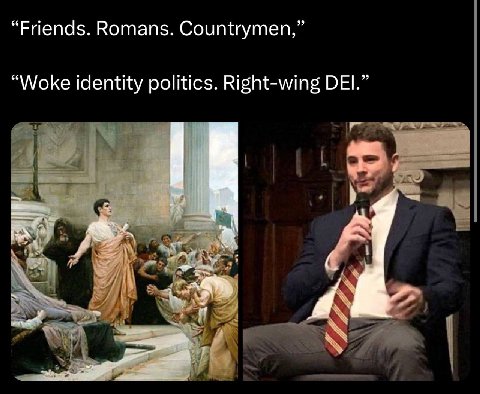 “Friends. Romans. Countrymen,” “Woke identity politics. Right-wing DEI.”