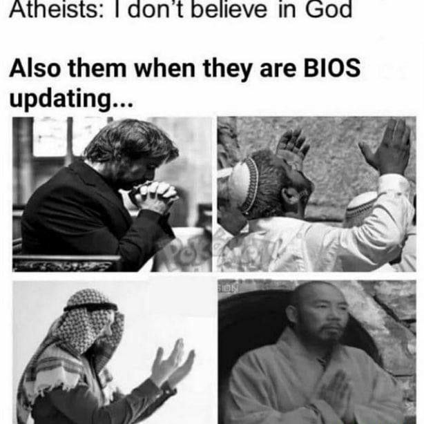 Atheists: dont believe in God Also them when they are BIOS updating... 4 2 43 и 4