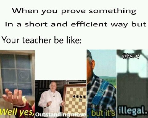 When you prove something in a short and efficient way but Your teacher be like: у a ell illegal.